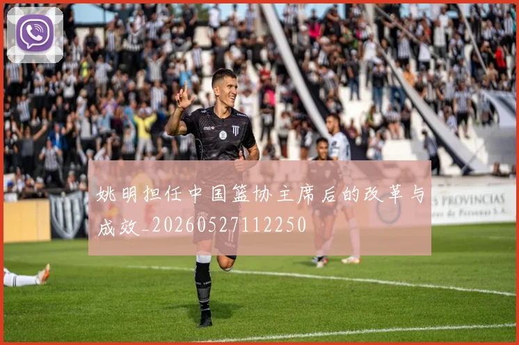 姚明担任中国篮协主席后的改革与成效_20260527112250