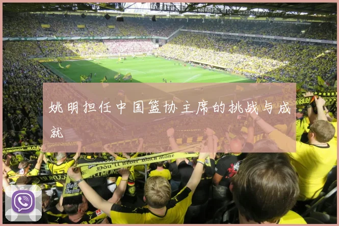 姚明担任中国篮协主席的挑战与成就